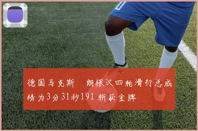 德国马克斯・朗根汉四轮滑行总成绩为3分31秒191 斩获金牌