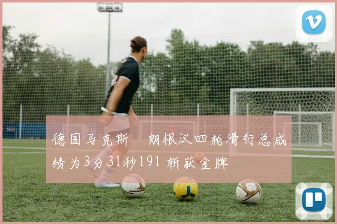 德国马克斯・朗根汉四轮滑行总成绩为3分31秒191 斩获金牌