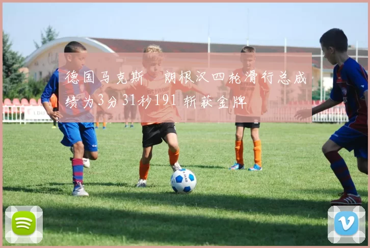 德国马克斯・朗根汉四轮滑行总成绩为3分31秒191 斩获金牌