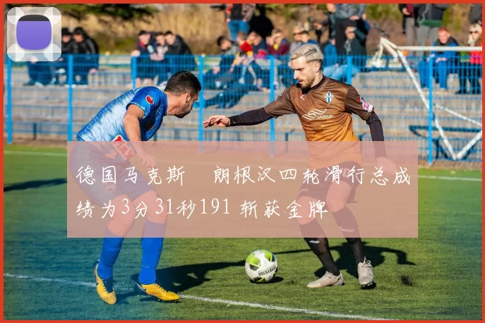 德国马克斯・朗根汉四轮滑行总成绩为3分31秒191 斩获金牌