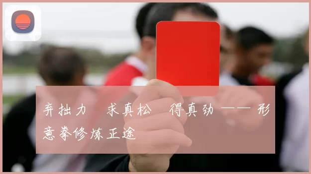 弃拙力・求真松・得真劲 —— 形意拳修炼正途