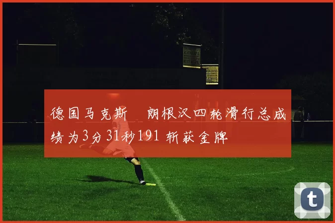 德国马克斯・朗根汉四轮滑行总成绩为3分31秒191 斩获金牌