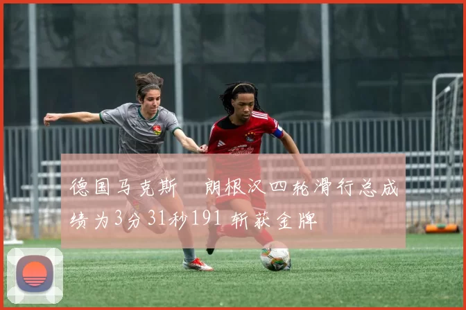 德国马克斯・朗根汉四轮滑行总成绩为3分31秒191 斩获金牌