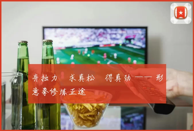 弃拙力・求真松・得真劲 —— 形意拳修炼正途