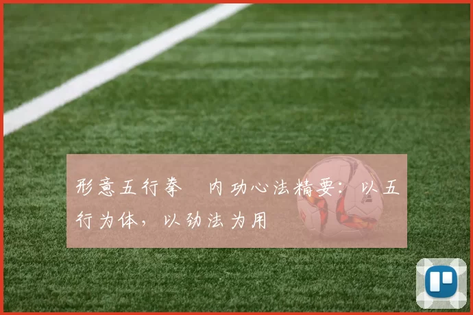 形意五行拳・内功心法精要：以五行为体，以劲法为用