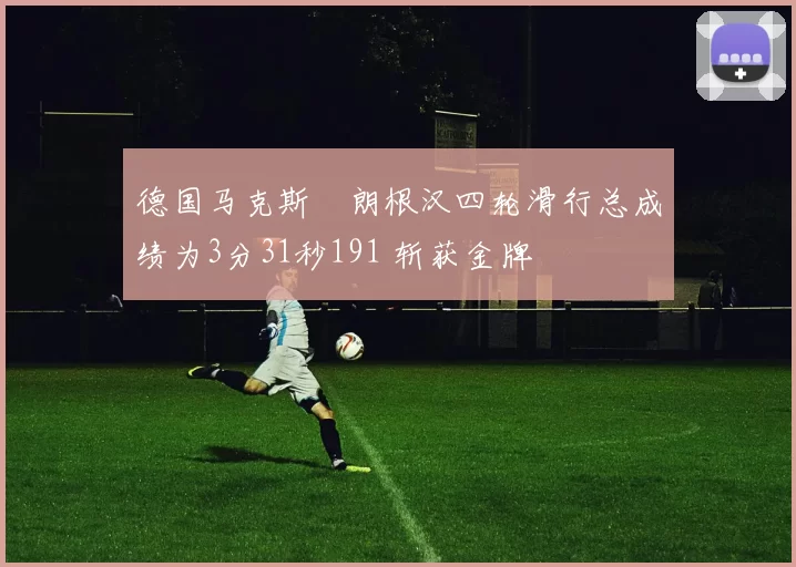 德国马克斯・朗根汉四轮滑行总成绩为3分31秒191 斩获金牌
