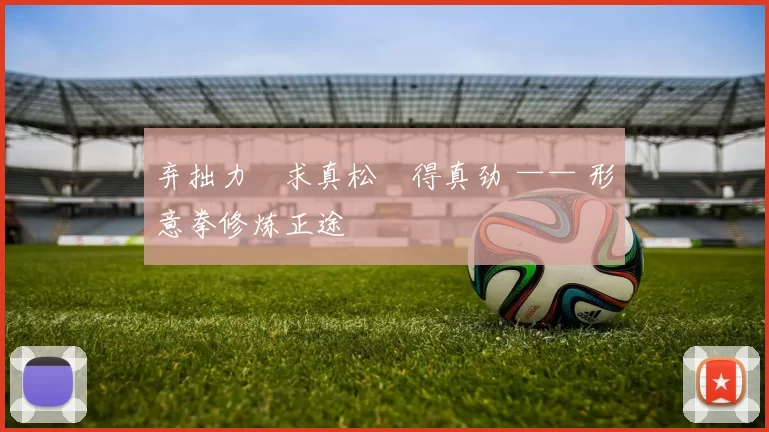 弃拙力・求真松・得真劲 —— 形意拳修炼正途