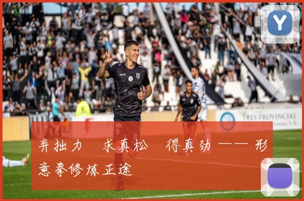 弃拙力・求真松・得真劲 —— 形意拳修炼正途