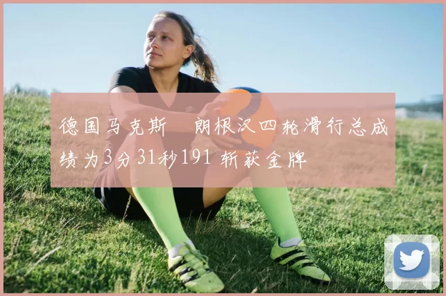 德国马克斯・朗根汉四轮滑行总成绩为3分31秒191 斩获金牌