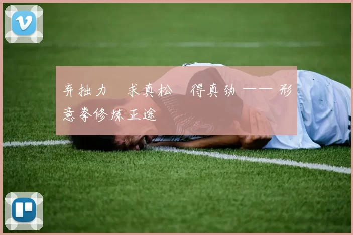 弃拙力・求真松・得真劲 —— 形意拳修炼正途