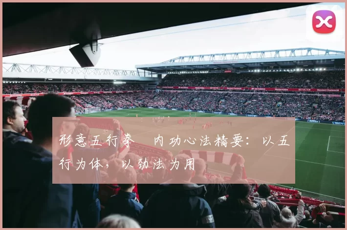 形意五行拳・内功心法精要:以五行为体,以劲法为用