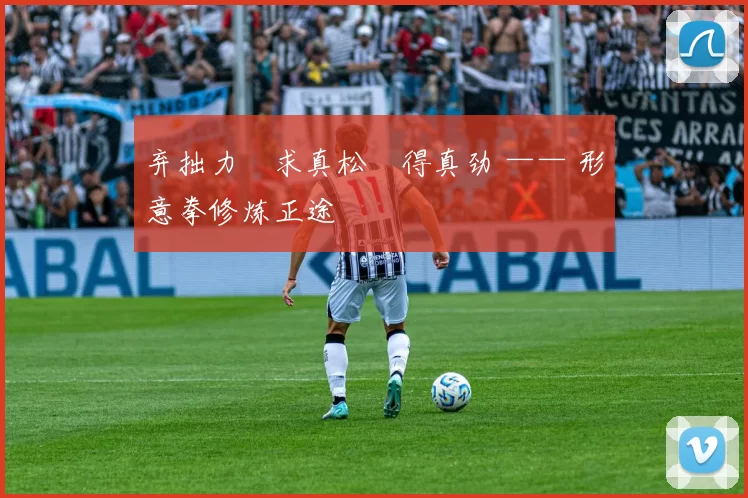 弃拙力・求真松・得真劲 —— 形意拳修炼正途