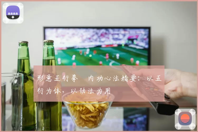 形意五行拳・内功心法精要:以五行为体,以劲法为用