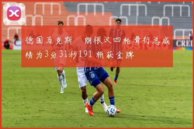 德国马克斯・朗根汉四轮滑行总成绩为3分31秒191 斩获金牌