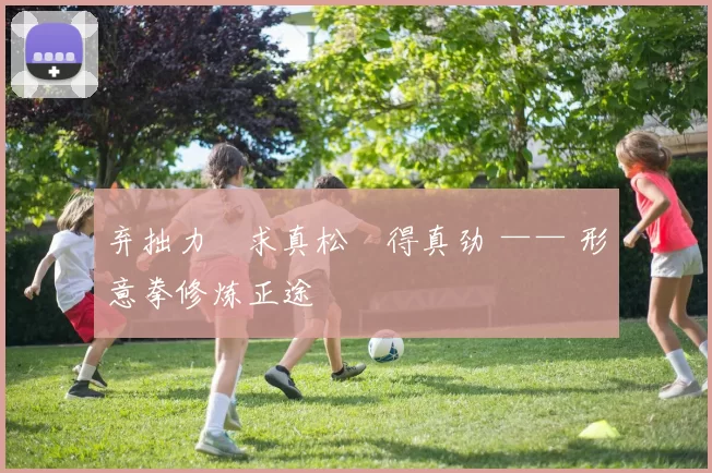 弃拙力・求真松・得真劲 —— 形意拳修炼正途