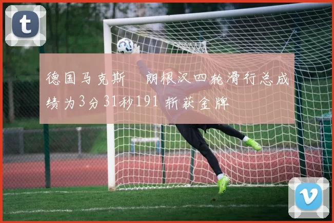 德国马克斯・朗根汉四轮滑行总成绩为3分31秒191 斩获金牌