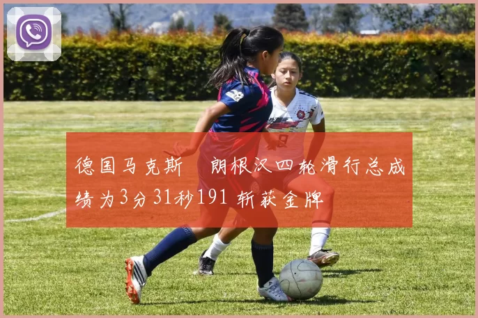 德国马克斯・朗根汉四轮滑行总成绩为3分31秒191 斩获金牌