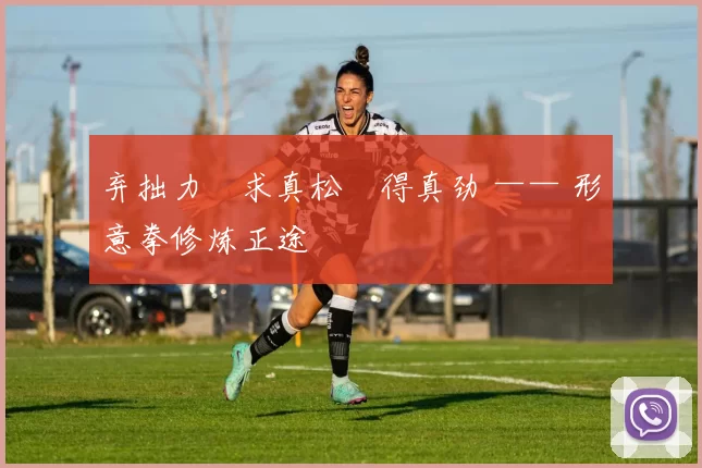 弃拙力・求真松・得真劲 —— 形意拳修炼正途