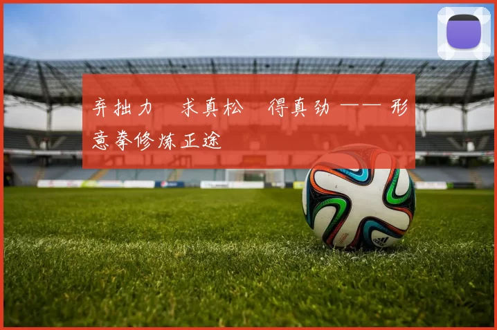 弃拙力・求真松・得真劲 —— 形意拳修炼正途