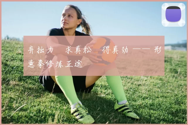 弃拙力・求真松・得真劲 —— 形意拳修炼正途