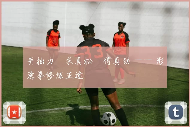 弃拙力・求真松・得真劲 —— 形意拳修炼正途