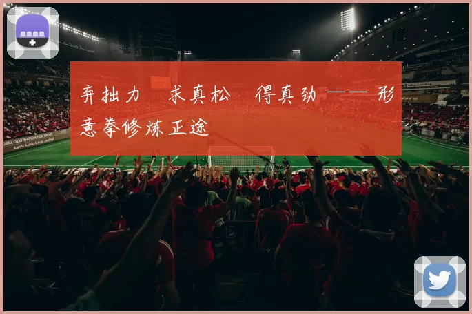 弃拙力・求真松・得真劲 —— 形意拳修炼正途