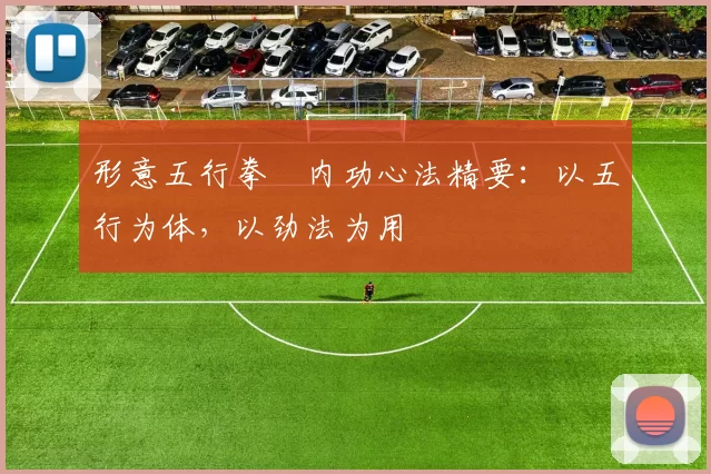 形意五行拳・内功心法精要：以五行为体，以劲法为用