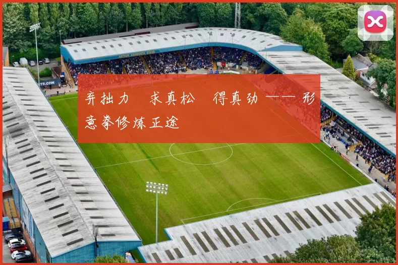 弃拙力・求真松・得真劲 —— 形意拳修炼正途