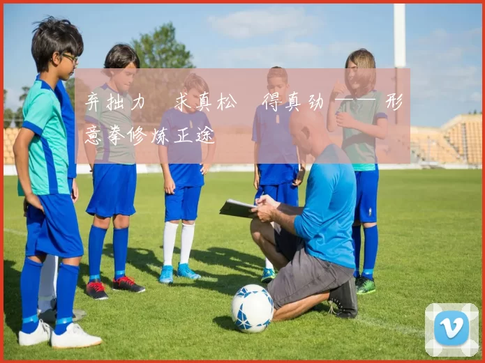 弃拙力・求真松・得真劲 —— 形意拳修炼正途