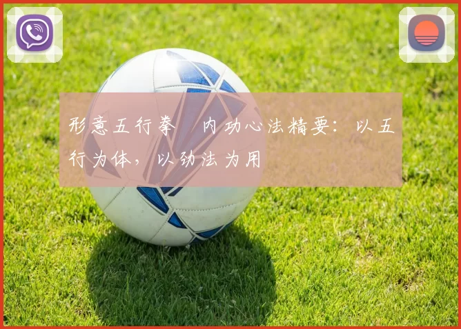 形意五行拳・内功心法精要:以五行为体,以劲法为用