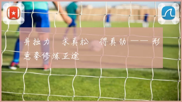 弃拙力・求真松・得真劲 —— 形意拳修炼正途