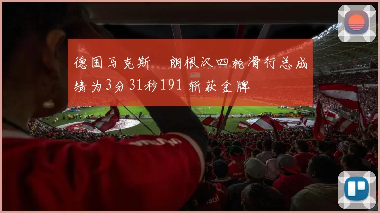 德国马克斯・朗根汉四轮滑行总成绩为3分31秒191 斩获金牌