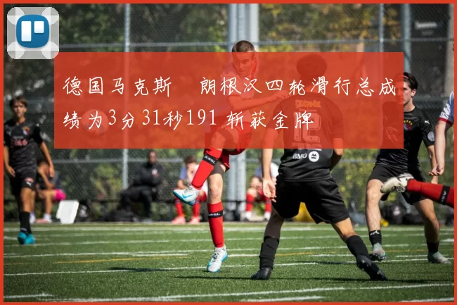 德国马克斯・朗根汉四轮滑行总成绩为3分31秒191 斩获金牌