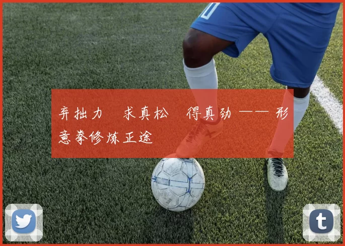 弃拙力・求真松・得真劲 —— 形意拳修炼正途