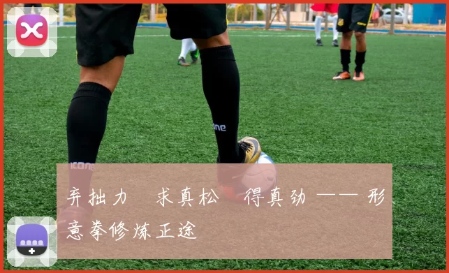 弃拙力・求真松・得真劲 —— 形意拳修炼正途