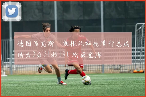 德国马克斯・朗根汉四轮滑行总成绩为3分31秒191 斩获金牌