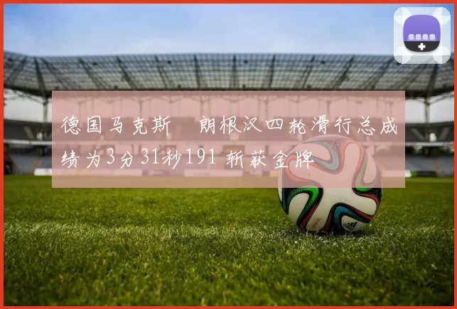 德国马克斯・朗根汉四轮滑行总成绩为3分31秒191 斩获金牌