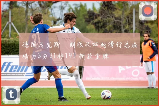 德国马克斯・朗根汉四轮滑行总成绩为3分31秒191 斩获金牌