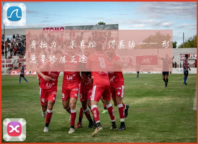 弃拙力・求真松・得真劲 —— 形意拳修炼正途