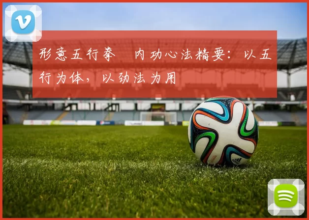 形意五行拳・内功心法精要：以五行为体，以劲法为用