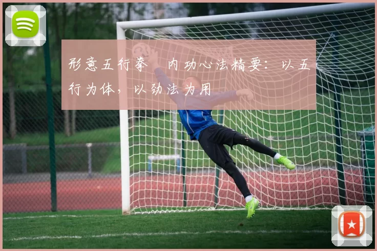 形意五行拳・内功心法精要：以五行为体，以劲法为用