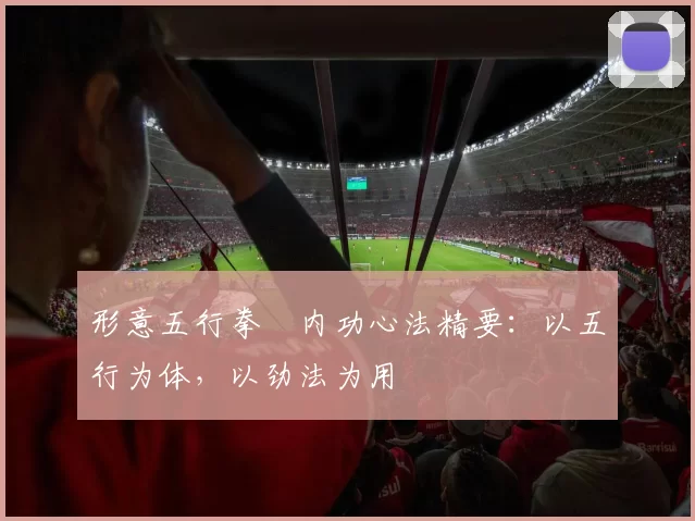 形意五行拳・内功心法精要：以五行为体，以劲法为用