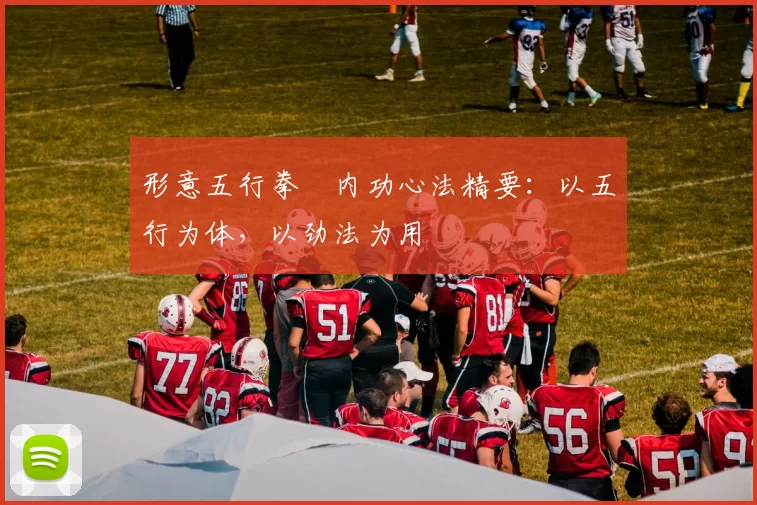 形意五行拳・内功心法精要：以五行为体，以劲法为用