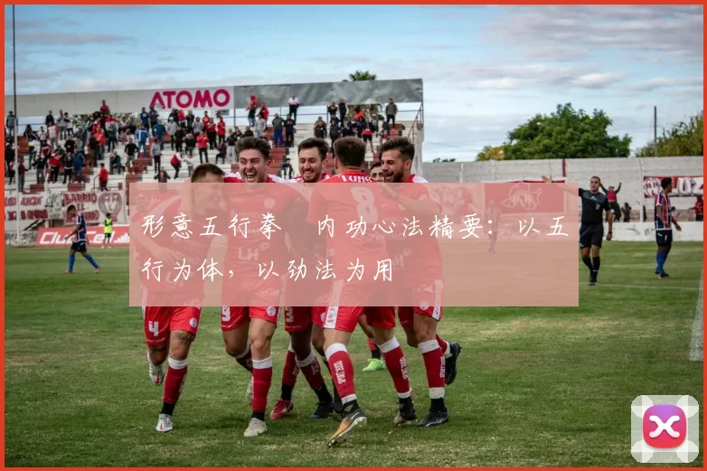 形意五行拳・内功心法精要：以五行为体，以劲法为用