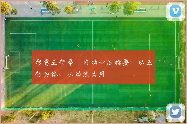 形意五行拳・内功心法精要：以五行为体，以劲法为用