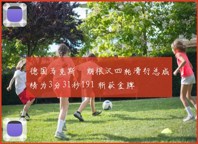 德国马克斯・朗根汉四轮滑行总成绩为3分31秒191 斩获金牌