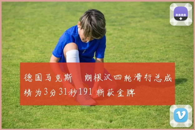 德国马克斯・朗根汉四轮滑行总成绩为3分31秒191 斩获金牌