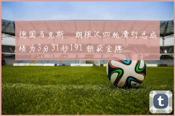 德国马克斯・朗根汉四轮滑行总成绩为3分31秒191 斩获金牌