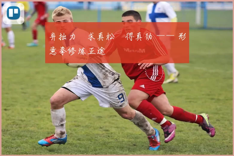 弃拙力・求真松・得真劲 —— 形意拳修炼正途
