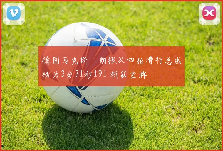 德国马克斯・朗根汉四轮滑行总成绩为3分31秒191 斩获金牌